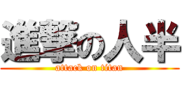 進撃の人半 (attack on titan)