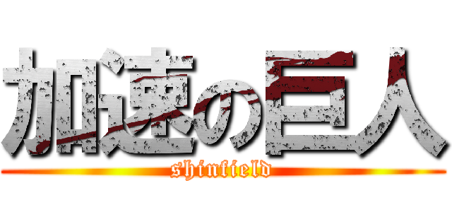 加速の巨人 (shinfield)
