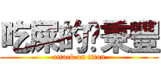 吃屎的吳秉豐 (attack on titan)