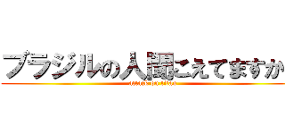 ブラジルの人聞こえてますか？ (attack on titan)