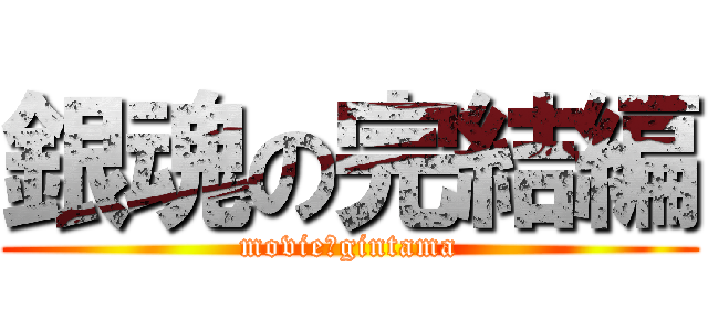銀魂の完結編 (movie　gintama)