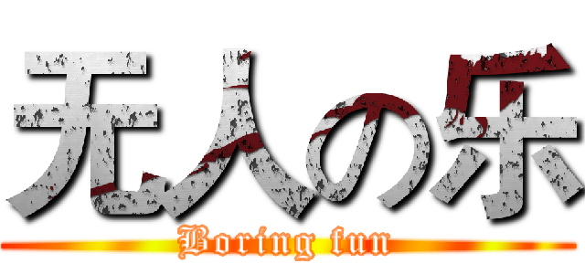 无人の乐 (Boring fun)