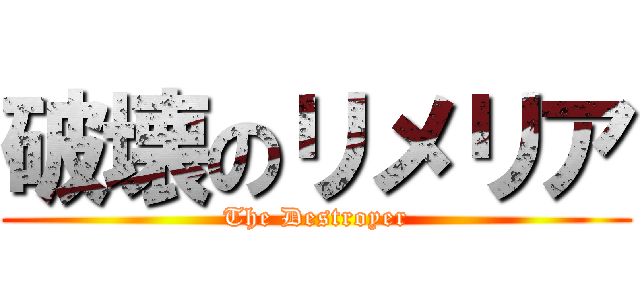 破壊のリメリア (The Destroyer)