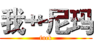 我艹尼玛 (fuck)