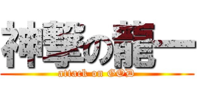 神撃の龍一 (attack on GOD)