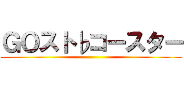ＧＯスト♭コースター ()