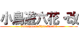 小鳥遊六花・改 (Vanishment This World！)