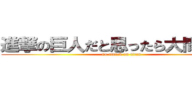 進撃の巨人だと思ったら大間違いだ (no attack on titan)