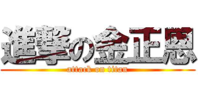 進撃の金正恩 (attack on titan)