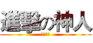 進擊の神人 (超級神喔)