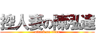 控人妻の陳泓達 (attack on titan)