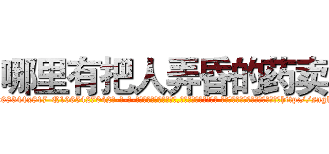 哪里有把人弄昏的药卖 (哪里有把人弄昏的药卖【电-话151x68344x817-Q1065427042元-吉-药-业】我们做的是长期生意,靠的是老客户长期支持 哪里有把人弄昏的药卖在发表了一篇http://sngk.net/FWUuTG

参考消息网我们做的是长期生意,靠的是老客户长期支持也许我们早该意识到，就连鲍勃·霍斯金斯（金球奖戏剧类电影男主角 
)