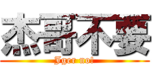 杰哥不要 (Jger no!)