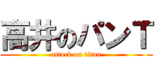 高井のパンＴ (attack on titan)