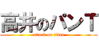 高井のパンＴ (attack on titan)