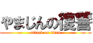 やまじんの復讐 (attack on titan)