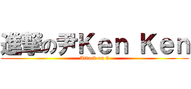 進撃の尹Ｋｅｎ Ｋｅｎ (Attack on 9)