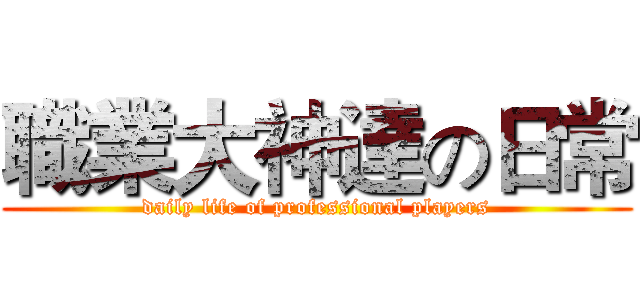 職業大神達の日常 (daily life of professional players)
