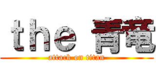 ｔｈｅ 青竜 (attack on titan)
