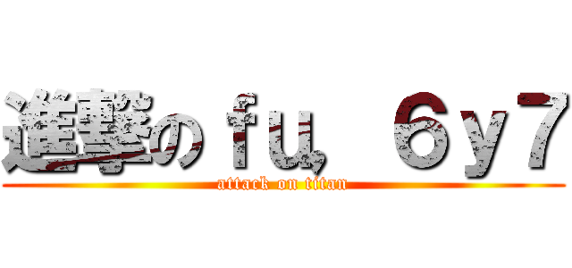 進撃のｆｕ，６ｙ７ (attack on titan)