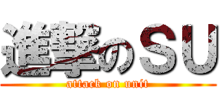 進撃のＳＵ (attack on unit)