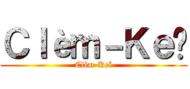 Ｃｌèｍ－Ｋｅï (Clèm-Keï)