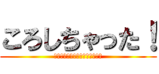 ころしちゃった！ (すったもんだしちゃって昼下がり)