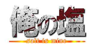 俺の塩 (salt is mine)