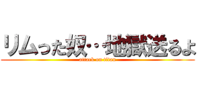 リムった奴…地獄送るよ (attack on titan)