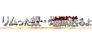 リムった奴…地獄送るよ (attack on titan)
