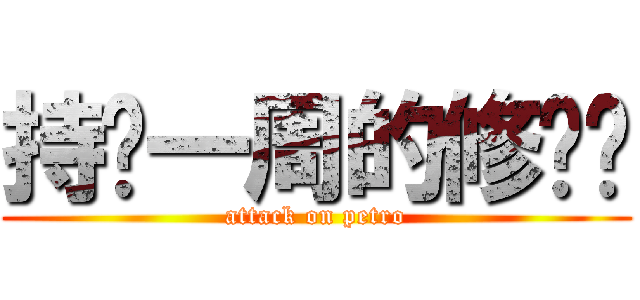 持续一周的修罗场 (attack on petro)