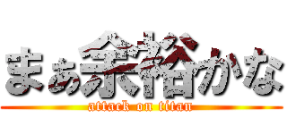 まぁ余裕かな (attack on titan)