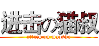 进击の猫叔 (attack on maoshu)