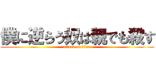 僕に逆らう奴は親でも殺す (attack on titan)