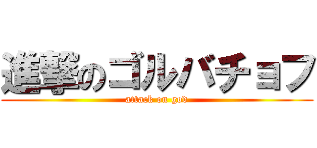 進撃のゴルバチョフ (attack on god)