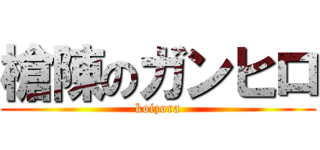 槍陳のガンヒロ (koizora)