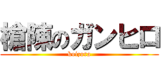 槍陳のガンヒロ (koizora)