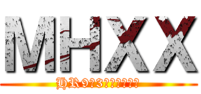 ＭＨＸＸ (HR9で3弱組ませろ。)