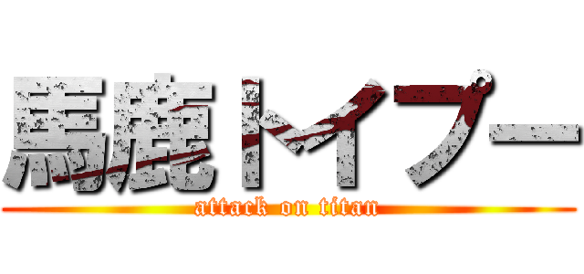 馬鹿トイプー (attack on titan)