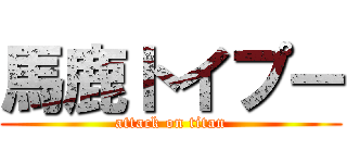 馬鹿トイプー (attack on titan)
