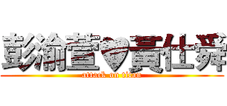 彭渝萱♥黃仕舜 (attack on titan)