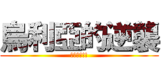 烏利亞的逆襲 (我的回合!!)