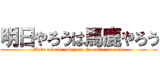 明日やろうは馬鹿やろう (Make efforts and pass the entrance exam)