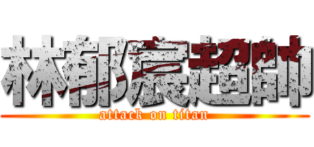 林郁宸超帥 (attack on titan)