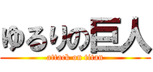 ゆるりの巨人 (attack on titan)