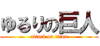 ゆるりの巨人 (attack on titan)