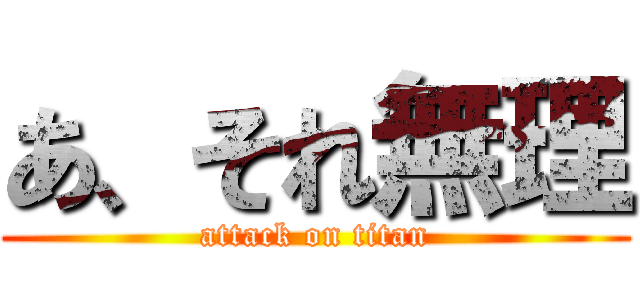 あ、それ無理 (attack on titan)
