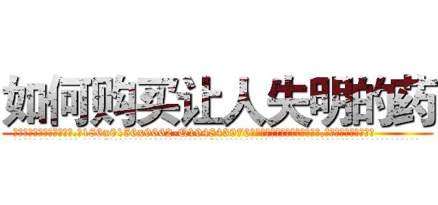 如何购买让人失明的药 (如何购买让人失明的药【电.话186x0156x9662-Q194843976林氏药业】我们做的是长期生意,靠的是老客户长期支持
参考消息网2月20日报道 韩媒称，“剩女多、离婚率高的城市，房价一定会上涨。”这是中国经济学家金岩石2016年12月参加在上海举行的房地产相关论坛时说的话。
)