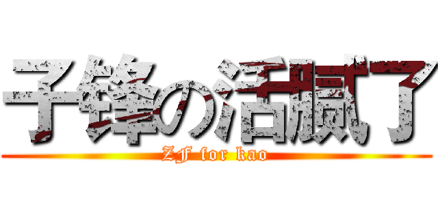 子锋の活腻了 (ZF for kao)