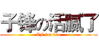子锋の活腻了 (ZF for kao)